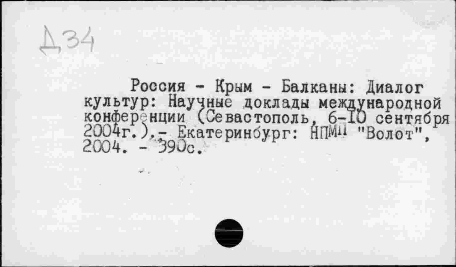 ﻿Россия - Крым - Балканы: Диалог культур: Научные доклады международной конференции (Севастополь, б-lu сентября 2004г.Екатеринбург: НПМН "Болот", 2004. - 390с.